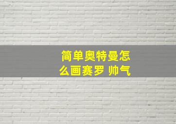 简单奥特曼怎么画赛罗 帅气